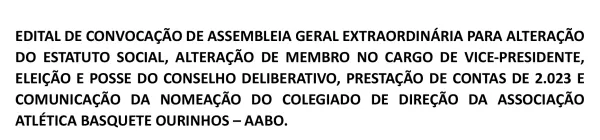 EDITAL DE CONVOCAÇÃO DE ASSEMBLEIA GERAL EXTRAORDINÁRIA PARA ALTERAÇÃO DO ESTATUTO SOCIAL, ALTERAÇÃO DE MEMBRO NO CARGO DE VICE-PRESIDENTE, ELEIÇÃO E COMUNICAÇÃO DA NOMEAÇÃO DO COLEGIADO DE DIREÇÃO DA ASSOCIAÇÃO ATLÉTICA BASQUETE OURINHOS – AABO.